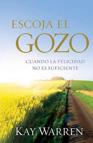 Escoja el Gozo: Cuando la Felicidad No Es Suficiente = Choose Joy de Kay Warren