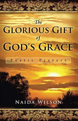 The Glorious Gift of God's Grace: Poetic Prayers de Naida Wilson