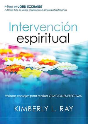 Intervencion Espiritual: Valiosos Consejos Para Realizar Oraciones Efectivas de Kimberly L. Ray