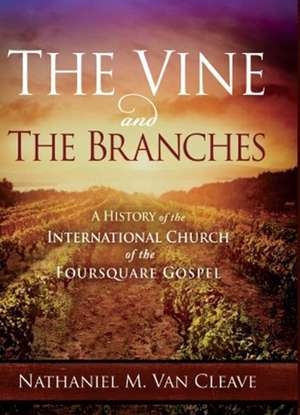 The Vine and the Branches: A History of the International Church of the Foursquare Gospel de Nathaniel M. Th.D. Van Cleave