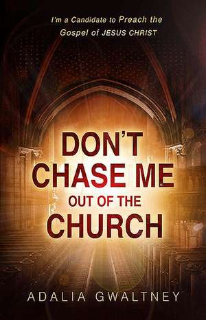 Don't Chase Me Out of the Church: I'm a Candidate to Preach the Gospel of Jesus Christ de Adalia Gwaltney