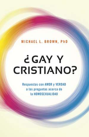 Gay y Cristiano?: Respuestas Con Amor y Verdad a Las Preguntas Acerca de La Homosexualidad de Michael Brown