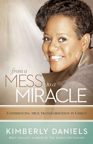 From a Mess to a Miracle: Experiencing True Transformation in Christ de Kimberly Daniels