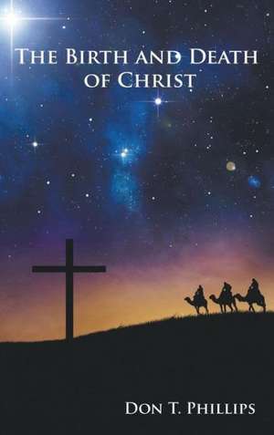 The Birth and Death of Christ de Don T. Phillips