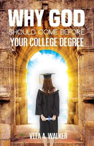 Why God Should Come Before Your College Degree de Vita a. Walker