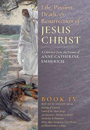 The Life, Passion, Death and Resurrection of Jesus Christ, Book IV de Anne Catherine Emmerich