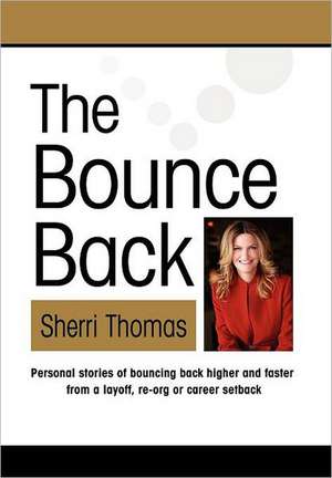 The Bounce Back: Personal Stories of Bouncing Back Faster and Higher from a Layoff, Re-Org or Career Setback de Sherri Thomas