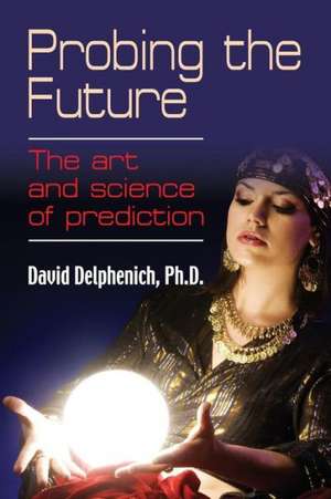 Probing the Future: The Art and Science of Prediction de David Delphenich