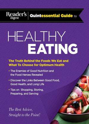 Reader's Digest Quintessential Guide to Healthy Eating: The Truth Behind the Foods We Eat and What to Choose for Optimum Health de Editors at Reader's Digest