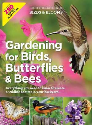 Gardening for Birds, Butterflies, and Bees: Everything You Need to Know to Create a Wildlife Habitat in Your Backyard de Editors at Birds and Blooms