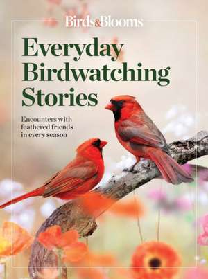 Birds & Blooms Everyday Birdwatching Stories: Encounters with Feathered Friends in Every Season de Birds &. Blooms