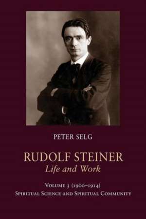 Rudolf Steiner, Life and Work: Spiritual Science and Spiritual Community de PETER SEIG