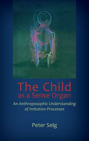 The Child as a Sense Organ de Peter Selg