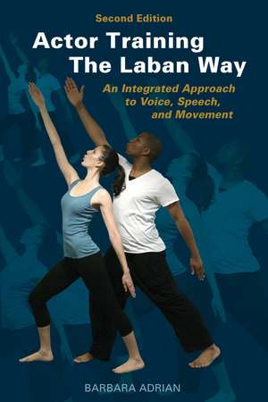 Actor Training the Laban Way (Second Edition): An Integrated Approach to Voice, Speech, and Movement de Barbara Adrian