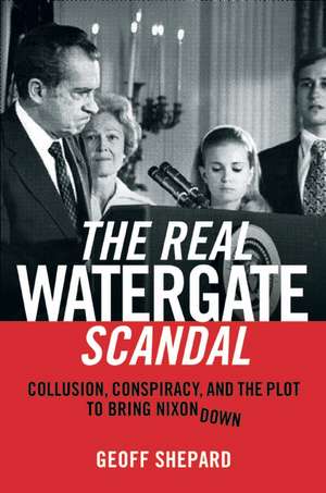 The Real Watergate Scandal: Collusion, Conspiracy, and the Plot That Brought Nixon Down de Geoff Shepard