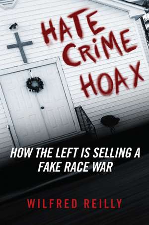 Hate Crime Hoax: How the Left is Selling a Fake Race War de Wilfred Reilly