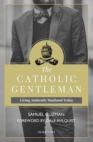 The Catholic Gentleman: Living Authentic Manhood Today de Samuel Guzman