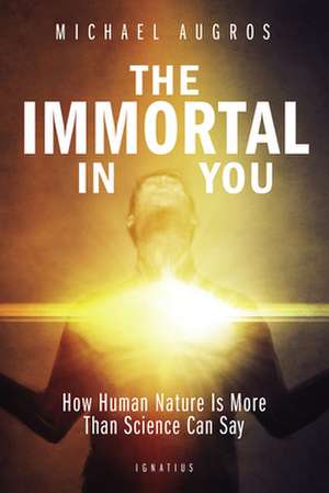 The Immortal in You: How Human Nature Is More Than Science Can Say de Michael Augros