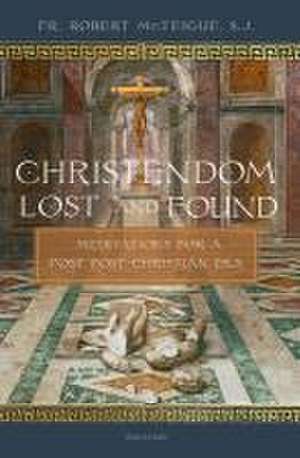 Christendom Lost and Found: Meditations for a Post Post-Christian Era de Robert McTeigue