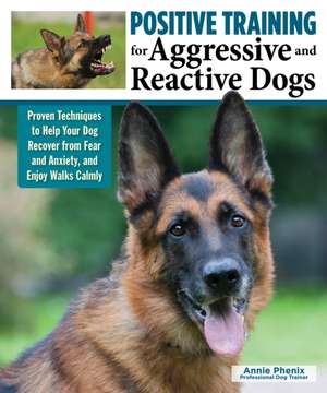 Positive Training for Aggressive & Reactive Dogs de Annie Phenix