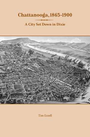 Chattanooga, 1865-1900: A City Set Down in Dixie de Tim Ezzell