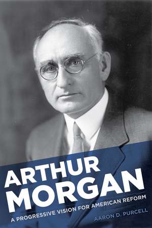 Arthur Morgan: A Progressive Vision for American Reform de Aaron D. Purcell