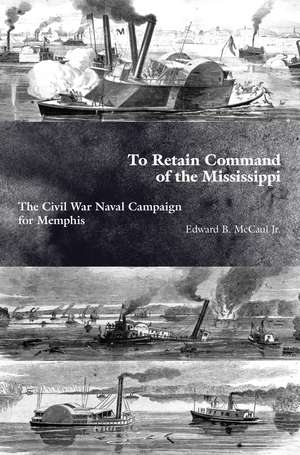 To Retain Command of the Mississippi: The Civil War Naval Campaign for Memphis de Edward B. McCaul Jr.