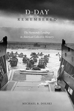 D-Day Remembered: The Normandy Landings in American Collective Memory de Michael Dolski