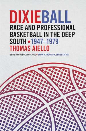 Dixieball: Race and Professional Basketball in the Deep South, 1947–1979 de Thomas Aiello