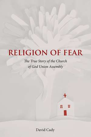 Religion of Fear: The True Story of the Church of God of the Union Assembly de David Cady