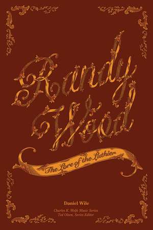 Randy Wood: The Lore of the Luthier de Daniel Wile