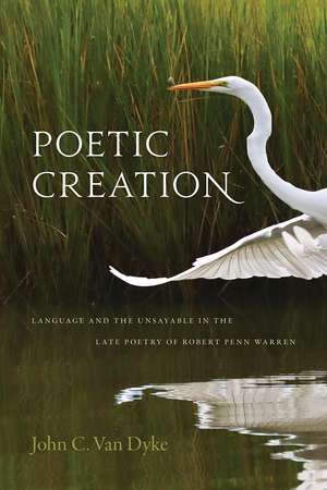 Poetic Creation: Language and the Unsayable in the Late Poetry of Robert Penn Warren de John C. Van Dyke