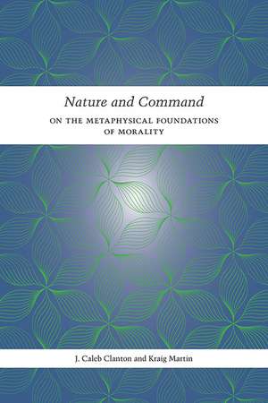 Nature and Command: On the Metaphysical Foundations of Morality de J. Caleb Clanton