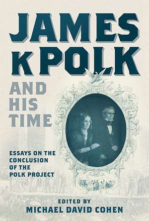 James K. Polk and His Time: Essays at the Conclusion of the Polk Project de Michael David Cohen