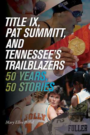 Title IX, Pat Summitt, and Tennessee's Trailblazers: 50 Years, 50 Stories de Mary Ellen Pethel