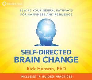 Self-Directed Brain Change: Rewire Your Neural Pathways for Happiness and Resilience de Rick Hanson