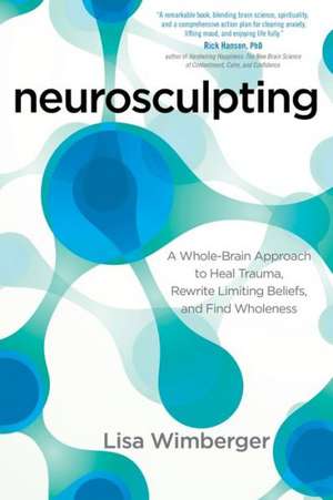 Neurosculpting: A Whole-Brain Approach to Heal Trauma, Rewrite Limiting Beliefs, and Find Wholeness de Lisa Wimberger