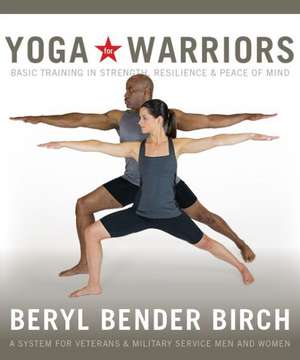 Yoga for Warriors: Basic Training in Strength, Resilience & Peace of Mind de Beryl Bender Birch