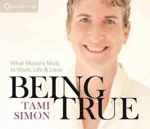 Being True: What Matters Most in Work, Life, and Love de Tami Simon