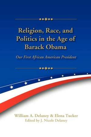 Religion, Race, and Politics in the Age of Barack Obama de William A. Delaney