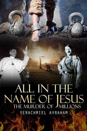 All in the Name of Jesus: The Murder of Millions de Yerachmiel Ben Avraham