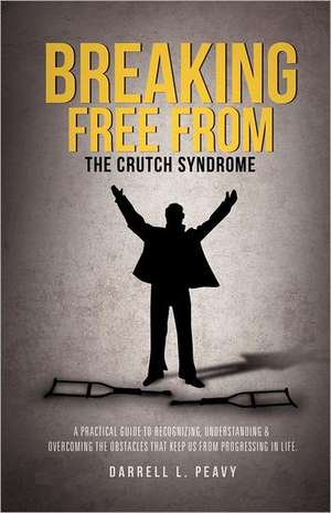 Breaking Free from: The Crutch Syndrome de Darrell L Peavy