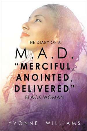 The Diary of A M.A.D. "Merciful, Anointed, Delivered" Black Woman de Yvonne Williams