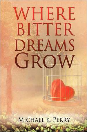 Where Bitter Dreams Grow de Michael K. Perry