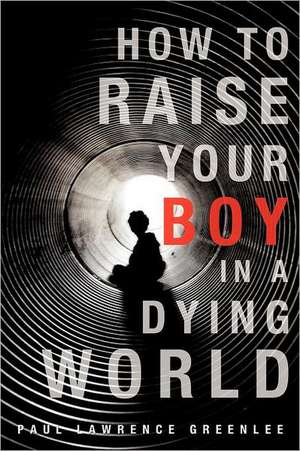 How to Raise Your Boy in a Dying World de Paul Lawrence Greenlee