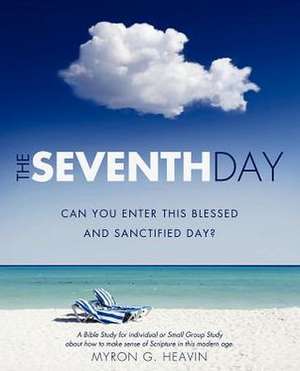 The Seventh Day Can You Enter This Blessed and Sanctified Day?: 49 de Myron G. Heavin