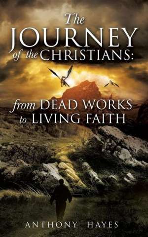 The Journey of the Christians: From Dead Works to Living Faith de Anthony Hayes