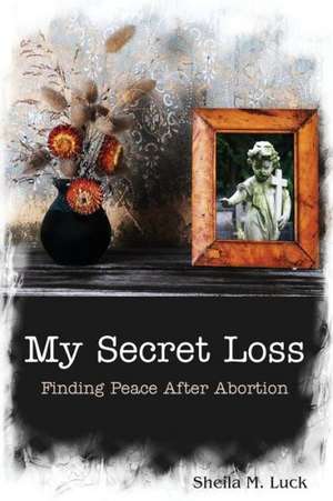 My Secret Loss (Finding Peace After Abortion) de Sheila M. Luck