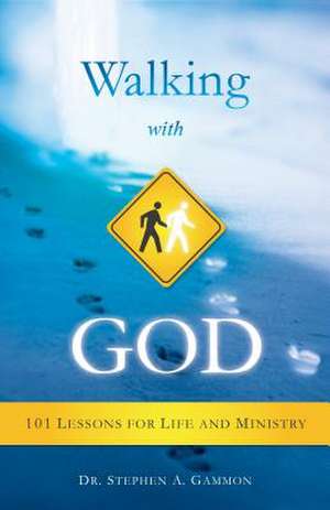 Walking with God: 101 Lessons for Life and Ministry de Dr Stephen a. Gammon