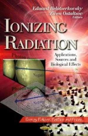 Ionizing Radiation: Applications, Sources & Biological Effects de Eduard Belotserkovsky